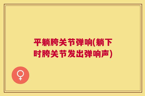 平躺胯关节弹响(躺下时胯关节发出弹响声)