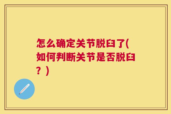 怎么确定关节脱臼了(如何判断关节是否脱臼?) 怎么确定关节脱臼了(如何判断关节是否脱臼?)