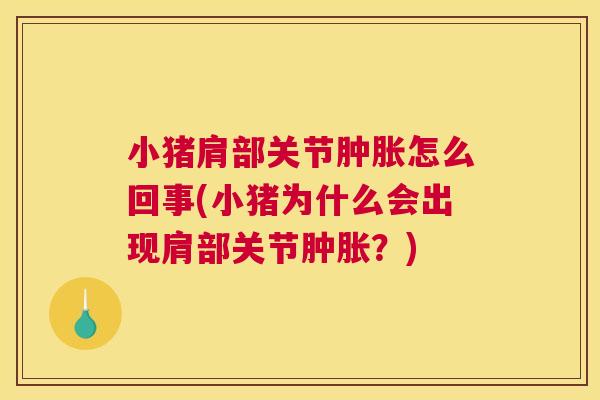 小猪肩部关节肿胀怎么回事(小猪为什么会出现肩部关节肿胀？)