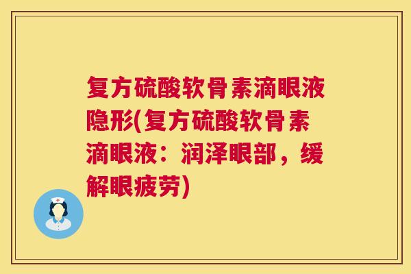 复方硫酸软骨素滴眼液隐形(复方硫酸软骨素滴眼液：润泽眼部，缓解眼疲劳)