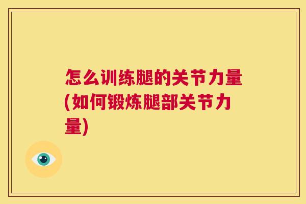 怎么训练腿的关节力量(如何锻炼腿部关节力量)