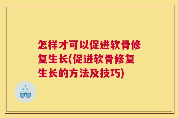 怎样才可以促进软骨修复生长(促进软骨修复生长的方法及技巧) 怎样才可以促进软骨修复生长(促进软骨修复生长的方法及技巧)
