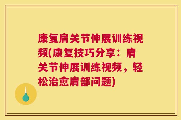 康复肩关节伸展训练视频(康复技巧分享:肩关节伸展训练视频,轻松治愈肩部问题)
