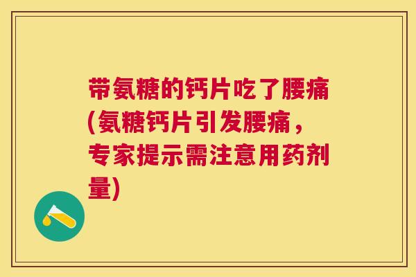 带氨糖的钙片吃了腰痛(氨糖钙片引发腰痛,专家提示需注意用药剂量)