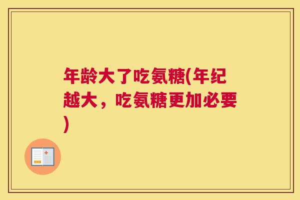 年龄大了吃氨糖(年纪越大，吃氨糖更加必要)