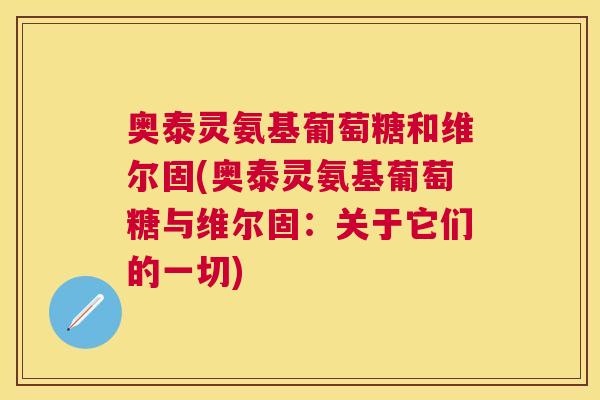 奥泰灵氨基葡萄糖和维尔固(奥泰灵氨基葡萄糖与维尔固:关于它们的一切)