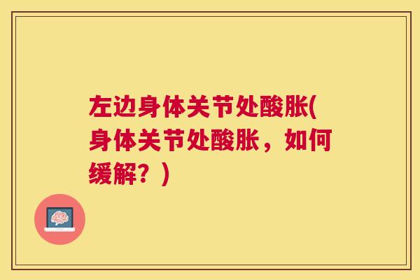 左边身体关节处酸胀(身体关节处酸胀，如何缓解？)
