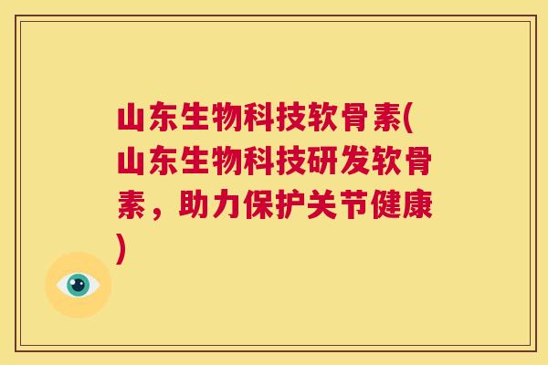 山东生物科技软骨素(山东生物科技研发软骨素,助力保护关节健康) 山东生物科技软骨素(山东生物科技研发软骨素,助力保护关节健康)
