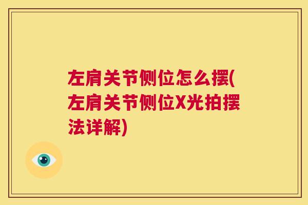 左肩关节侧位怎么摆(左肩关节侧位X光拍摆法详解) 左肩关节侧位怎么摆(左肩关节侧位X光拍摆法详解)
