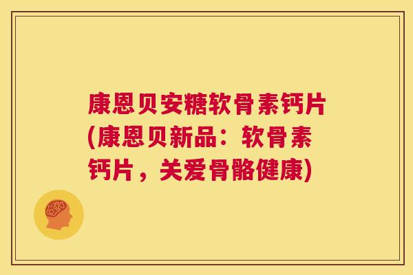 康恩贝安糖软骨素钙片(康恩贝新品:软骨素钙片,关爱骨骼健康) 康恩贝安糖软骨素钙片(康恩贝新品:软骨素钙片,关爱骨骼健康)