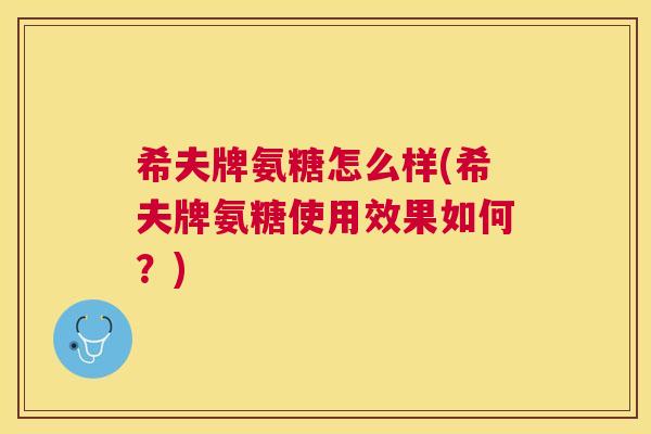 希夫牌氨糖怎么样(希夫牌氨糖使用效果如何?) 希夫牌氨糖怎么样(希夫牌氨糖使用效果如何?)