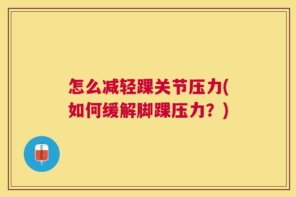 怎么减轻踝关节压力(如何缓解脚踝压力？)