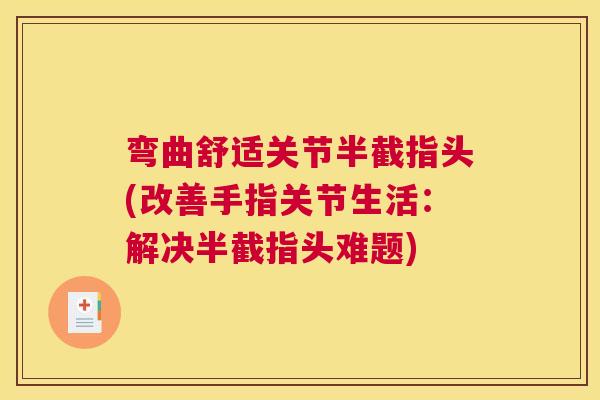 弯曲舒适关节半截指头(改善手指关节生活:解决半截指头难题)