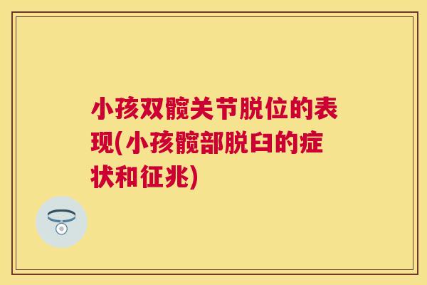 小孩双髋关节脱位的表现(小孩髋部脱臼的症状和征兆)