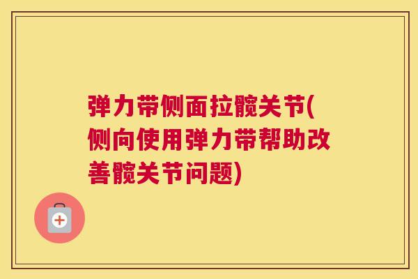 弹力带侧面拉髋关节(侧向使用弹力带帮助改善髋关节问题)