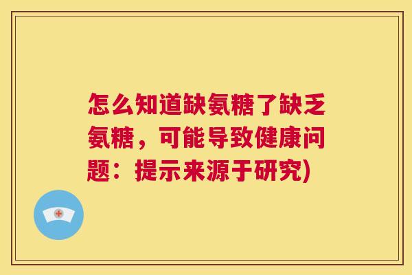 怎么知道缺氨糖了缺乏氨糖,可能导致健康问题:提示来源于研究)