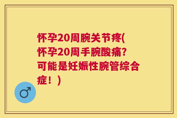 怀孕20周腕关节疼(怀孕20周手腕酸痛？可能是妊娠性腕管综合症！)