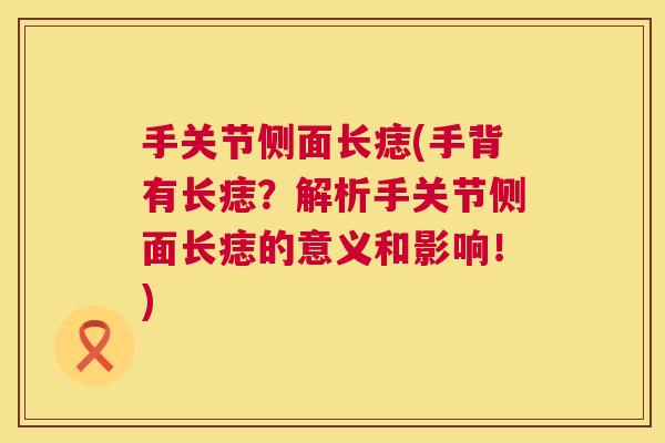 手关节侧面长痣(手背有长痣?解析手关节侧面长痣的意义和影响!)