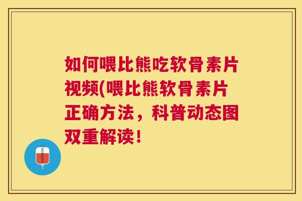 如何喂比熊吃软骨素片视频(喂比熊软骨素片正确方法,科普动态图双重解读!