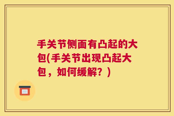 手关节侧面有凸起的大包(手关节出现凸起大包,如何缓解?)