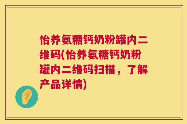 怡养氨糖钙奶粉罐内二维码(怡养氨糖钙奶粉罐内二维码扫描,了解产品详情) 怡养氨糖钙奶粉罐内二维码(怡养氨糖钙奶粉罐内二维码扫描,了解产品详情)