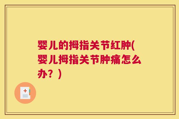 婴儿的拇指关节红肿(婴儿拇指关节肿痛怎么办?)