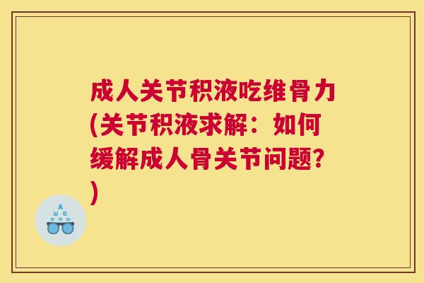 成人关节积液吃维骨力(关节积液求解:如何缓解成人骨关节问题?)