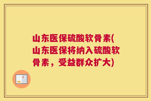 山东医保硫酸软骨素(山东医保将纳入硫酸软骨素,受益群众扩大) 山东医保硫酸软骨素(山东医保将纳入硫酸软骨素,受益群众扩大)