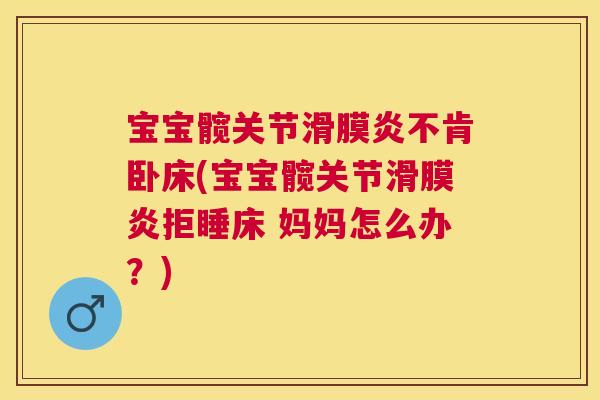 宝宝髋关节滑膜炎不肯卧床(宝宝髋关节滑膜炎拒睡床 妈妈怎么办？)