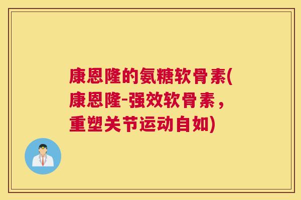 康恩隆的氨糖软骨素(康恩隆-强效软骨素,重塑关节运动自如)