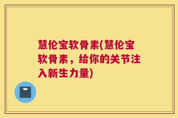 慧伦宝软骨素(慧伦宝软骨素，给你的关节注入新生力量)