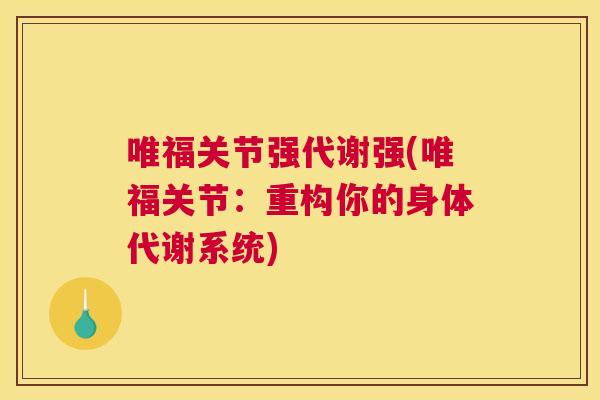 唯福关节强代谢强(唯福关节:重构你的身体代谢系统)