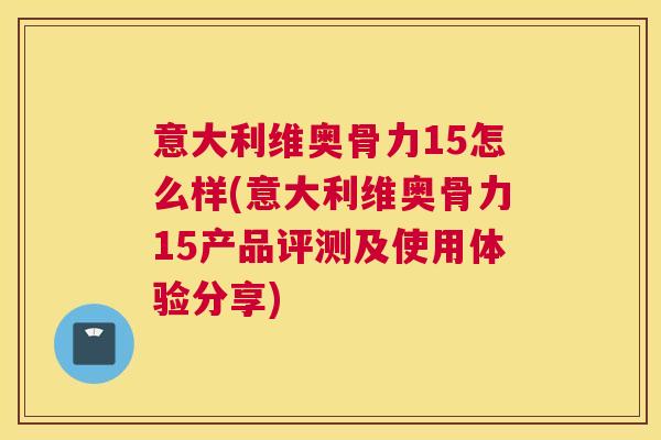 意大利维奥骨力15怎么样(意大利维奥骨力15产品评测及使用体验分享)