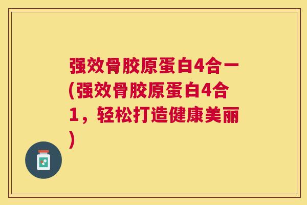 强效骨胶原蛋白4合一(强效骨胶原蛋白4合1,轻松打造健康美丽)