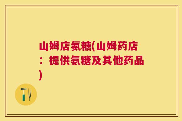 山姆店氨糖(山姆药店:提供氨糖及其他药品) 山姆店氨糖(山姆药店:提供氨糖及其他药品)