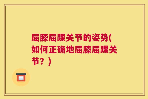 屈膝屈踝关节的姿势(如何正确地屈膝屈踝关节?)