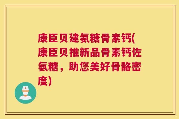 康臣贝建氨糖骨素钙(康臣贝推新品骨素钙佐氨糖，助您美好骨骼密度)
