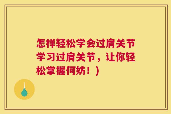怎样轻松学会过肩关节学习过肩关节,让你轻松掌握何妨!)