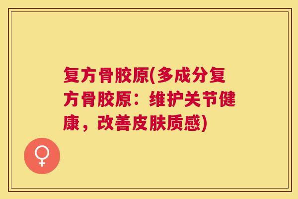 复方骨胶原(多成分复方骨胶原：维护关节健康，改善皮肤质感)