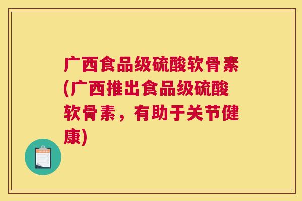 广西食品级硫酸软骨素(广西推出食品级硫酸软骨素，有助于关节健康)