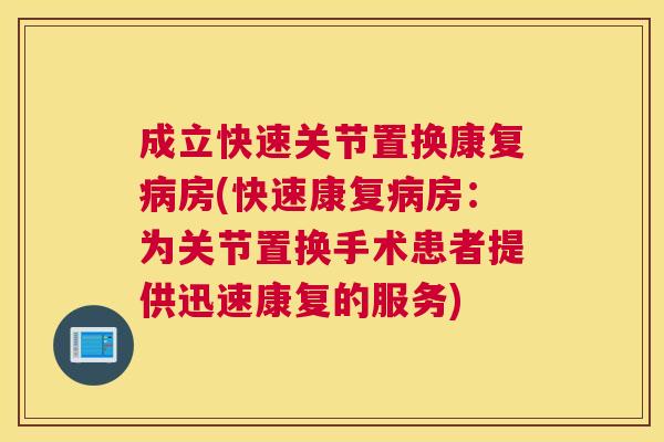 成立快速关节置换康复房(快速康复房:为关节置换手术患者提供迅速康复的服务) 成立快速关节置换康复房(快速康复房:为关节置换手术患者提供迅速康复的服务)