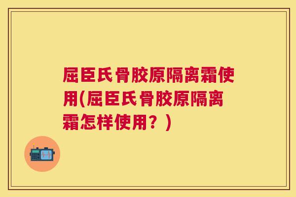 屈臣氏骨胶原隔离霜使用(屈臣氏骨胶原隔离霜怎样使用？)