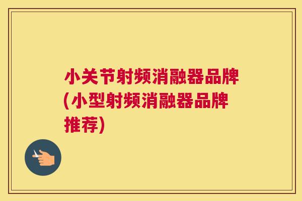 小关节射频消融器品牌(小型射频消融器品牌推荐)