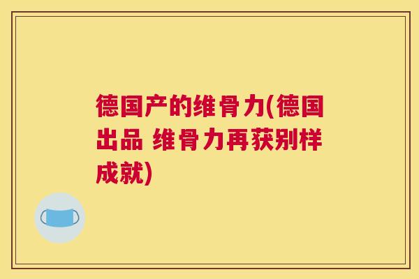德国产的维骨力(德国出品 维骨力再获别样成就)