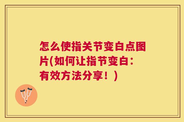 怎么使指关节变白点图片(如何让指节变白：有效方法分享！)