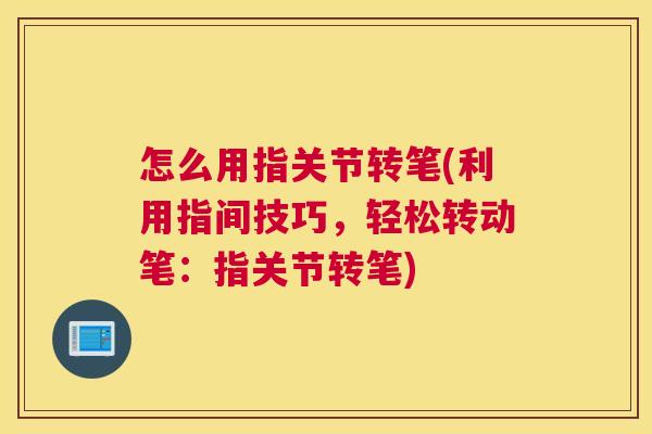 怎么用指关节转笔(利用指间技巧,轻松转动笔:指关节转笔)