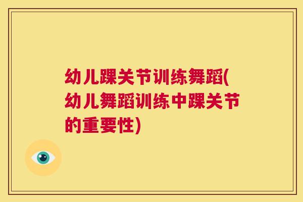 幼儿踝关节训练舞蹈(幼儿舞蹈训练中踝关节的重要性)