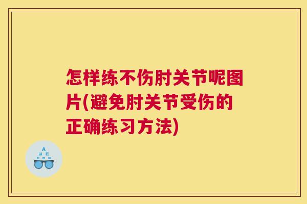 怎样练不伤肘关节呢图片(避免肘关节受伤的正确练习方法)