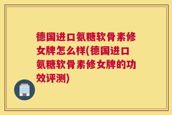 德国进口氨糖软骨素修女牌怎么样(德国进口氨糖软骨素修女牌的功效评测)