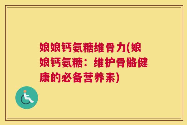 娘娘钙氨糖维骨力(娘娘钙氨糖:维护骨骼健康的必备营养素) 娘娘钙氨糖维骨力(娘娘钙氨糖:维护骨骼健康的必备营养素)